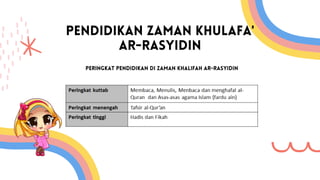 PENDIDIKAN ZAMAN KHULAFA'
AR-RASYIDIN
PERINGKAT PENDIDIKAN DI ZAMAN KHALIFAH AR-RASYIDIN
 