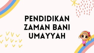 PENDIDIKAN
ZAMAN BANI
UMAYYAH
 