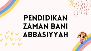 PENDIDIKAN
ZAMAN BANI
ABBASIYYAH
 