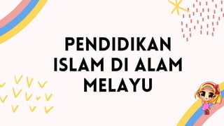 PENDIDIKAN
ISLAM DI ALAM
MELAYU
 