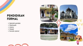 PENDIDIKAN
F0RMAL
Sekolah pondok
Madrasah
Istana
Masjid
Rumah ulama’
 