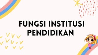 FUNGSI INSTITUSI
PENDIDIKAN
 