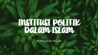 INSTITUSI POLITIK
DALAM ISLAM
PENGAJIAN ISLAM
 