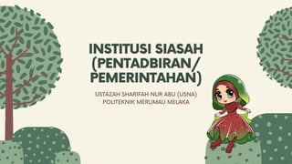 INSTITUSI SIASAH
(PENTADBIRAN/
PEMERINTAHAN)
USTAZAH SHARIFAH NUR ABU (USNA)
POLITEKNIK MERLIMAU MELAKA
 