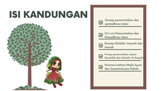 ISI KANDUNGAN
Peranan Institusi Majlis Syura
dan Jawatankuasa Hisbah
Konsep pemerintahan dan
pentadbiran Islam
Ciri-ciri Pemerintahan dan
Pentadbiran Islam
Konsep khilafah, Imamah dan
Imarah
Prinsip pemerintahan zaman
Rasulullah dan Khulafa' Al-Rasyidin
 