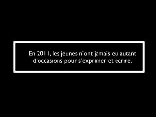 En 2011, les jeunes n’ont jamais eu autant
 d’occasions pour s’exprimer et écrire.
 