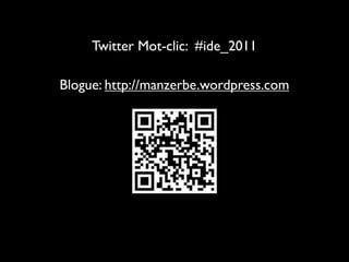 Twitter Mot-clic: #ide_2011

Blogue: http://manzerbe.wordpress.com
 