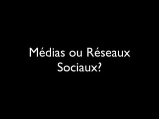 Médias ou Réseaux
    Sociaux?
 