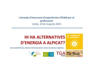 HI HA ALTERNATIVES
D’ENERGIA A ALPICAT?
Sara Cabello Ochoa, Montse Remacha Selva i Carles Santolaria Capdevila
I Jornada d'intercanvi d'experiències STEAM per al
professorat
Lleida, 20 de maig de 2020
 