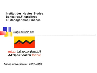 Année universitaire : 2012-2013
Institut des Hautes Etudes
Bancaires,Financières
et Managériales Finance
Stage au sein de:
 