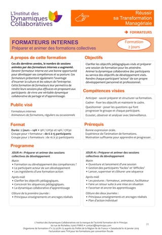 FORMATEURS INTERNES
Préparer et animer des formations collectives
Compétences visées
Prérequis
29
Ces dix dernières années, le nombre de sessions
animées par des formateurs internes a augmenté.
Devenir formateur interne est une bonne opportunité
pour développer ses compétences et sa posture. Ces
formateurs présentent également l’avantage
d’incarner la culture et les valeurs de l’entreprise.
Cette formation de formateurs leur permettra de
rendre leurs sessions plus efficaces en proposant aux
participants de vivre une véritable dynamique
collaborative de partage et d’apprentissage.
Formateurs internes
Animateurs de formations, réguliers ou occasionnels
Anticiper - savoir préparer et structurer sa formation.
Cadrer - fixer les objectifs et maintenir le cadre.
Questionner - poser les questions qui font
progresser le groupe et chaque participant.
Ecouter, observer et analyser avec bienveillance.
Bonne expression orale.
Expérience de l’animation de formations.
Motivation suffisante pour apprendre et progresser.
Durée : 2 jours – 14H • 9H / 12H30 et 14H / 17H30
Groupe pour 1 formateur : de 6 à 15 participants
Groupe pour 2 formateurs : de 16 à 32 participants
JOUR #1 : Préparer et animer des sessions
collectives de développement
Matin
• Formation ou développement des compétences ?
• Le participant acteur de son développement
• Les ingrédients d’une formation-action
Après-midi
• Clarifier les objectifs pédagogiques.
• Concevoir les séquences pédagogiques.
• La dynamique collaborative d’apprentissage
Clôture de la première journée :
• Principaux enseignements et ancrages réalisés
JOUR #2 : Préparer et animer des sessions
collectives de développement
Matin
• Ouverture et lancement d’une session
• Gestion des participants ‘faciles’ et ‘difficiles’
• Lancer, superviser et clôturer une séquence
Après-midi
• Les postures : formateur, animateur, facilitateur
• Faire un retour suite à une mise en situation
• Favoriser et ancrer les apprentissages
Clôture des deux journées :
• Principaux enseignements et ancrages réalisés
• Plan d’action individuel
 FORMATEURS
RI
#4
Réussir
sa Transformation
Managériale
Objectifs
Formation
2 jours
Clarifier les objectifs pédagogiques visés et préparer
une session de formation pour les atteindre.
Animer la dynamique collaborative des participants
au service des objectifs de développement visés.
Rendre chaque participant ‘acteur’ de son propre
développement personnel et professionnel.
Public visé
Programme
Format
A propos de cette formation
L'Institut des Dynamiques Collaboratives est la marque de l’activité formation de In Principo
60 rue de Richelieu 75002 PARIS • contact@inprincipo.com
Organisme de formation n°11 75 50781 75 auprès du Préfet de la Région Ile de France • Datadocké le 16 janvier 2019
Facturation sans TVA pour les formations par convention fiscale
 
