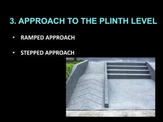3. APPROACH TO THE PLINTH LEVEL
• RAMPED APPROACH
• STEPPED APPROACH
 