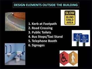 DESIGN ELEMENTS OUTSIDE THE BUILDING
1. Kerb at Footpath
2. Road Crossing
3. Public Toilets
4. Bus Stops/Taxi Stand
5. Telephone Booth
6. Signages
 