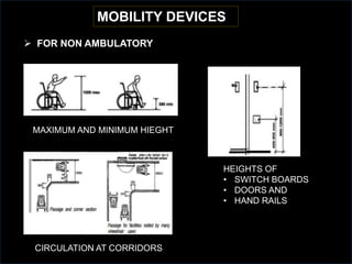 MOBILITY DEVICES
 FOR NON AMBULATORY
MAXIMUM AND MINIMUM HIEGHT
HEIGHTS OF
• SWITCH BOARDS
• DOORS AND
• HAND RAILS
CIRCULATION AT CORRIDORS
 