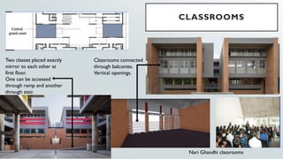 CLASSROOMS
Nari Ghandhi classrooms
Two classes placed exactly
mirror to each other at
first floor.
One can be accessed
through ramp and another
through stair.
Classrooms connected
through balconies.
Vertical openings.
 