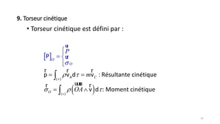 9. Torseur cinétique
• Torseur cinétique est défini par :
 
 
( )
( )
:Cv
O v
O
O
P
m
OA
 


 

 








r r r
uuur rr
ur
ur
Ap v d v Résultante cinétique
v d : Moment cinétique
P
24
 