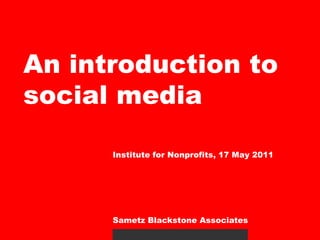 An introduction to social media Institute for Nonprofits, 17 May 2011 