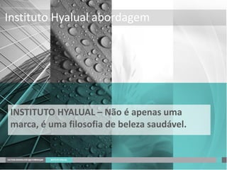 INSTITUTO HYALUAL – Não é apenas uma
marca, é uma filosofia de beleza saudável.
Instituto Hyalual abordagem
 