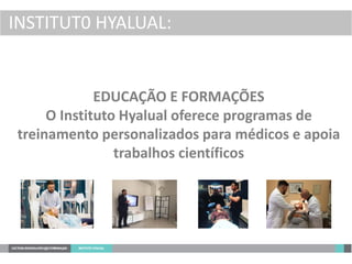 INSTITUT0 HYALUAL:
EDUCAÇÃO E FORMAÇÕES
O Instituto Hyalual oferece programas de
treinamento personalizados para médicos e apoia
trabalhos científicos
 