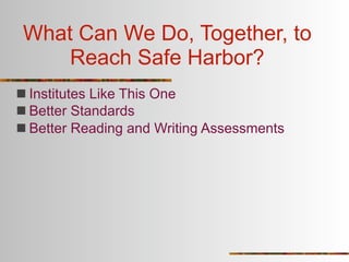 What Can We Do, Together, to
     Reach Safe Harbor?
 Institutes Like This One
 Better Standards
 Better Reading and Writing Assessments
 