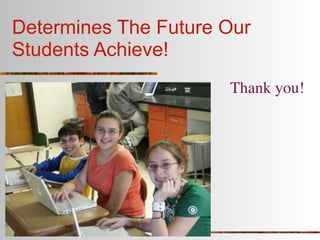 Determines The Future Our
Students Achieve!
                      Thank you!
 