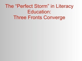 The “Perfect Storm” in Literacy
         Education:
   Three Fronts Converge
 