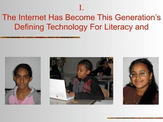 I.
The Internet Has Become This Generation’s
   Defining Technology For Literacy and
 
