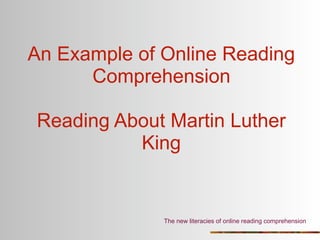 An Example of Online Reading
      Comprehension

Reading About Martin Luther
          King


              The new literacies of online reading comprehension
 