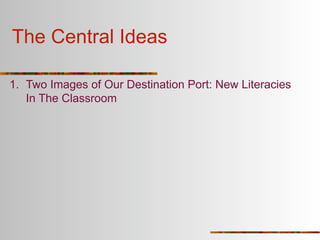 The Central Ideas

1. Two Images of Our Destination Port: New Literacies
   In The Classroom
 