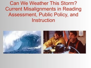 Can We Weather This Storm?
Current Misalignments in Reading
 Assessment, Public Policy, and
           Instruction
 