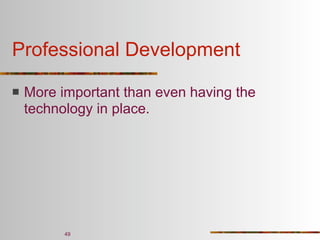 Professional Development

   More important than even having the
    technology in place.




          49
 