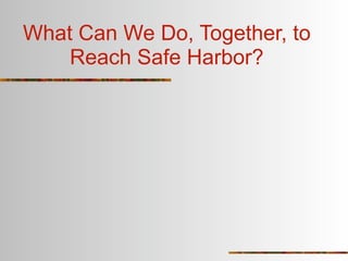 What Can We Do, Together, to
    Reach Safe Harbor?
 