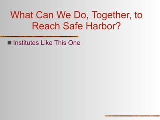 What Can We Do, Together, to
     Reach Safe Harbor?
 Institutes Like This One
 