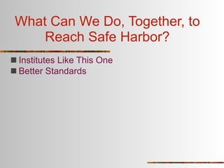 What Can We Do, Together, to
     Reach Safe Harbor?
 Institutes Like This One
 Better Standards
 