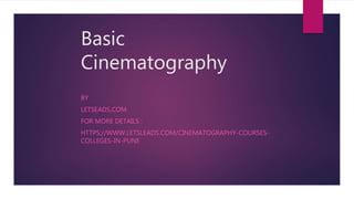 Basic
Cinematography
BY
LETSEADS.COM
FOR MORE DETAILS :
HTTPS://WWW.LETSLEADS.COM/CINEMATOGRAPHY-COURSES-
COLLEGES-IN-PUNE
 