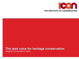 The lead voice for heritage conservation  Shaping Conservation’s future 