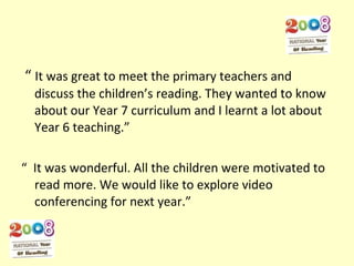 <ul><li>“  It was great to meet the primary teachers and discuss the children’s reading. They wanted to know about our Yea...