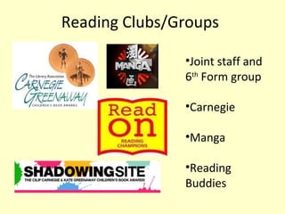 Reading Clubs/Groups <ul><li>Joint staff and 6 th  Form group </li></ul><ul><li>Carnegie </li></ul><ul><li>Manga </li></ul...