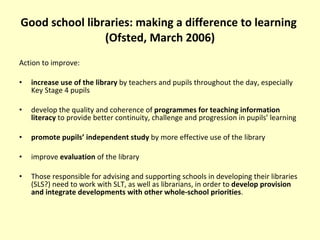Good school libraries: making a difference to learning   (Ofsted, March 2006) <ul><li>Action to improve: </li></ul><ul><li...