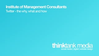 Institute  of  Management  Consultants
Twitter  -­  the  why,  what  and  how




                                         thinktank  media
                                            social  media  |  digital  |  website  design  
 