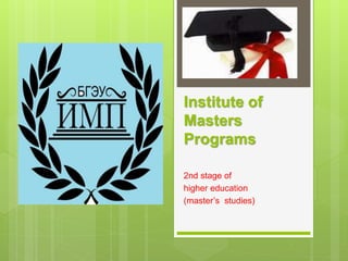 Institute of
Masters
Programs
2nd stage of
higher education
(master’s studies)
 