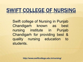 SWIFT COLLEGE OF NURSING
Swift college of Nursing in Punjab
Chandigarh known as best
nursing institute in Punjab
Chandigarh for providing best &
quality nursing education to
students.
http://www.swiftcollege.edu.in/nursing/
 