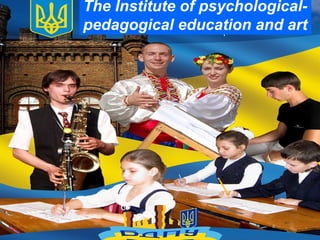 The Institute of psychological-
pedagogical education and art
 