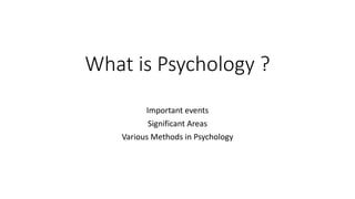 What is Psychology ?
Important events
Significant Areas
Various Methods in Psychology
 