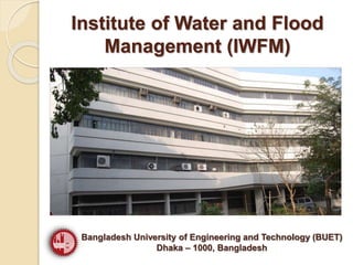 Institute of Water and Flood
Management (IWFM)
Bangladesh University of Engineering and Technology (BUET)
Dhaka – 1000, Bangladesh
 