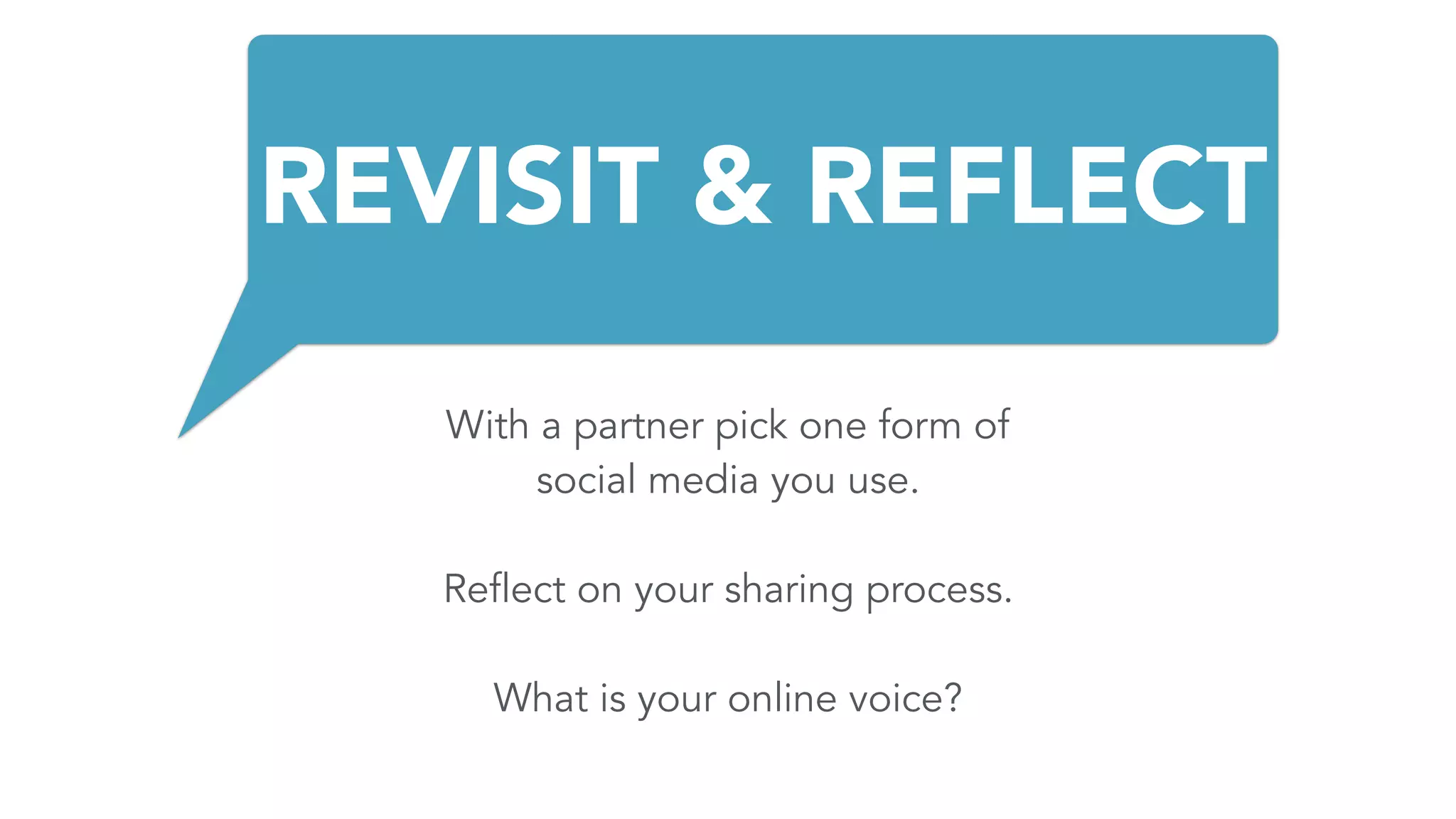 REVISIT & REFLECT
With a partner pick one form of
social media you use.
Reflect on your sharing process.
What is your online voice?
 