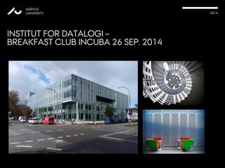 AARHUS 
UNIVERSITY 2014 
INSTITUT FOR DATALOGI – 
BREAKFAST CLUB INCUBA 26 SEP. 2014 
 