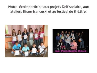 Notre école participe aux projets Delf scolaire, aux
ateliers Biram francuski et au festival de théâtre.
