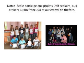 Notre école participe aux projets Delf scolaire, aux
ateliers Biram francuski et au festival de théâtre.
 