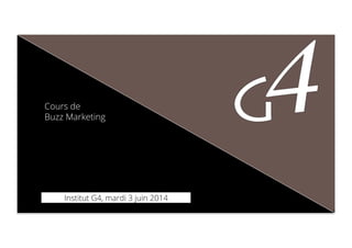 Cours de
Buzz Marketing
Institut G4, mardi 3 juin 2014
 